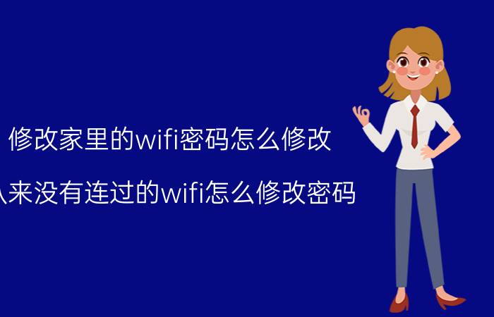 修改家里的wifi密码怎么修改 从来没有连过的wifi怎么修改密码？